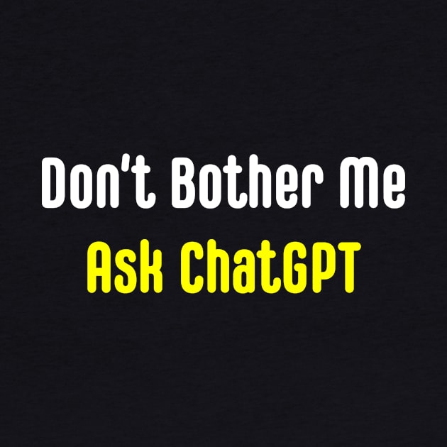 Don't Bother Me Ask ChatGPT by LoudEgg